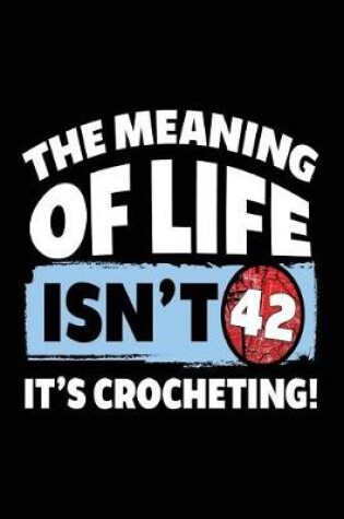 Cover of The Meaning of Life Isn't 42 It's Crocheting