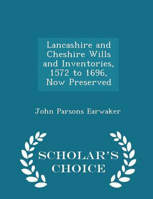 Book cover for Lancashire and Cheshire Wills and Inventories, 1572 to 1696, Now Preserved - Scholar's Choice Edition