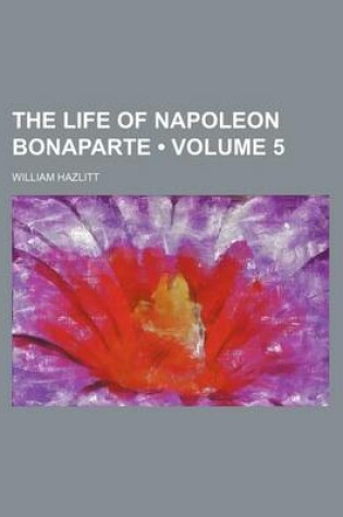Cover of The Life of Napoleon Bonaparte (Volume 5)