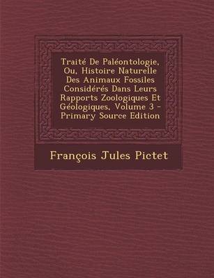Book cover for Traite de Paleontologie, Ou, Histoire Naturelle Des Animaux Fossiles Consideres Dans Leurs Rapports Zoologiques Et Geologiques, Volume 3 - Primary Source Edition