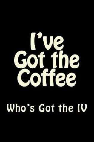 Cover of I've Got the Coffee Who Has the IV