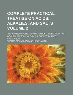 Book cover for Complete Practical Treatise on Acids, Alkalies, and Salts Volume 2; Their Manufacture and Application Being V.1, PT. 3-5 of Chemical Technology Or, Chemistry in Its Application