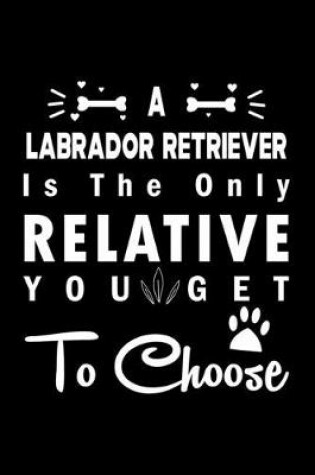 Cover of A Labrador Retriever is the only Relative you get to choose