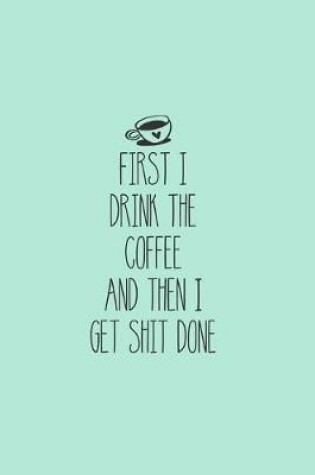 Cover of First I Drink The Coffee And Then I Get Shit Done