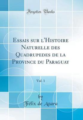 Book cover for Essais sur l'Histoire Naturelle des Quadrupedes de la Province du Paraguay, Vol. 1 (Classic Reprint)