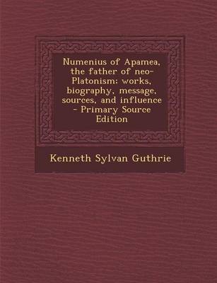 Book cover for Numenius of Apamea, the Father of Neo-Platonism; Works, Biography, Message, Sources, and Influence - Primary Source Edition