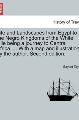 Cover of Life and Landscapes from Egypt to the Negro Kingdoms of the White Nile Being a Journey to Central Africa. ... with a Map and Illustrations by the Author. Second Edition.