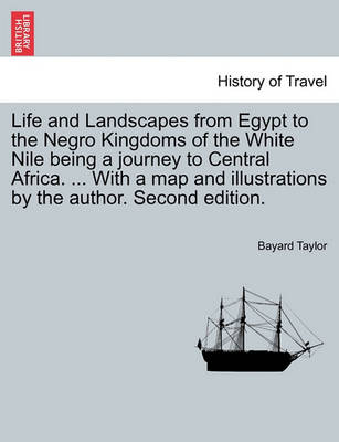 Book cover for Life and Landscapes from Egypt to the Negro Kingdoms of the White Nile Being a Journey to Central Africa. ... with a Map and Illustrations by the Author. Second Edition.