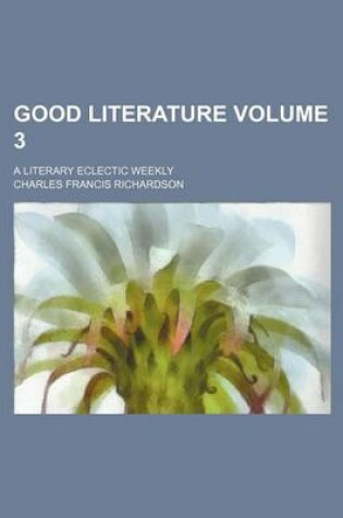 Cover of Good Literature; A Literary Eclectic Weekly Volume 3