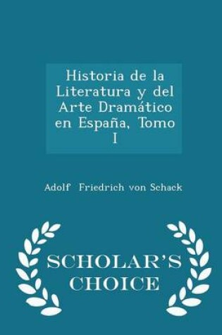 Cover of Historia de la Literatura Y del Arte Dramático En España, Tomo I - Scholar's Choice Edition