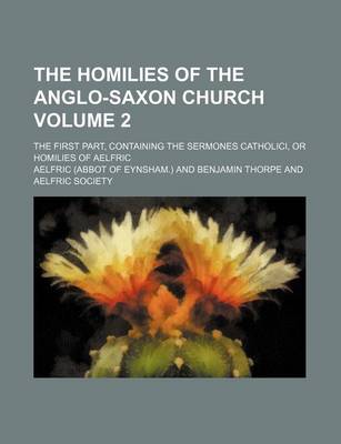 Book cover for The Homilies of the Anglo-Saxon Church Volume 2; The First Part, Containing the Sermones Catholici, or Homilies of Aelfric