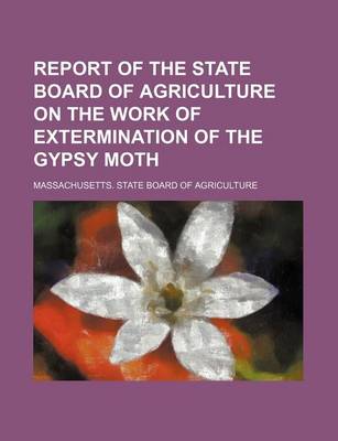 Book cover for Report of the State Board of Agriculture on the Work of Extermination of the Gypsy Moth