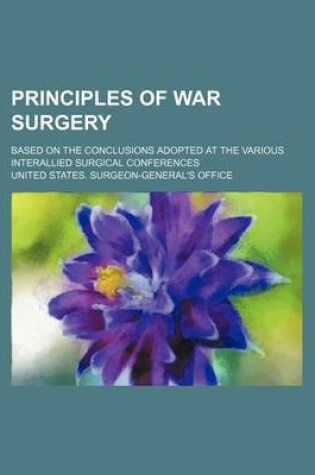 Cover of Principles of War Surgery; Based on the Conclusions Adopted at the Various Interallied Surgical Conferences