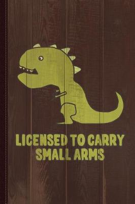 Book cover for Licensed to Carry Small Arms T-Rex Journal Notebook