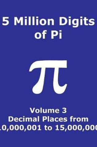 Cover of 5 Million Digits of Pi - Volume 3 - Decimal Places from 10,000,001 to 15,000,000