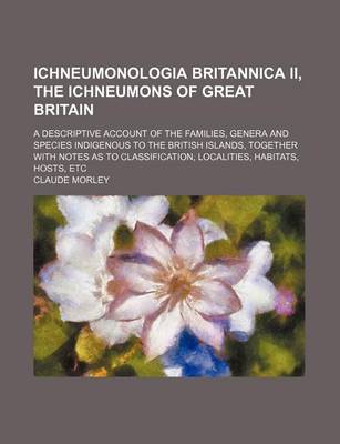 Book cover for Ichneumonologia Britannica II, the Ichneumons of Great Britain; A Descriptive Account of the Families, Genera and Species Indigenous to the British Islands, Together with Notes as to Classification, Localities, Habitats, Hosts, Etc