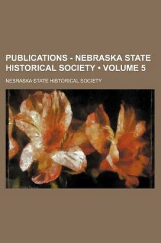 Cover of Publications - Nebraska State Historical Society (Volume 5)