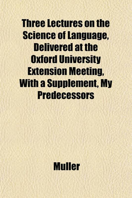 Book cover for Three Lectures on the Science of Language, Delivered at the Oxford University Extension Meeting, with a Supplement, My Predecessors