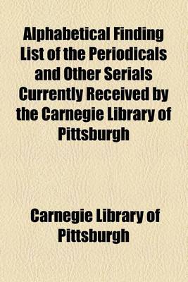 Book cover for Alphabetical Finding List of the Periodicals and Other Serials Currently Received by the Carnegie Library of Pittsburgh