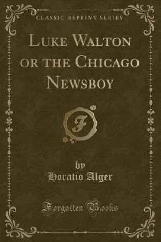 Cover of Luke Walton or the Chicago Newsboy (Classic Reprint)