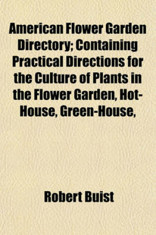 Cover of American Flower Garden Directory; Containing Practical Directions for the Culture of Plants in the Flower Garden, Hot-House, Green-House,