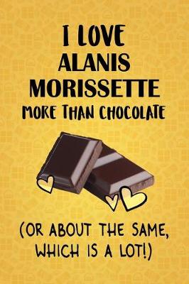 Book cover for I Love Alanis Morissette More Than Chocolate (Or About The Same, Which Is A Lot!)