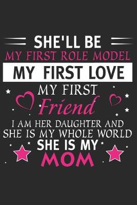 Book cover for She'll be my first role model my first love my first friend i am her daughter and she is my whole world she is my mom