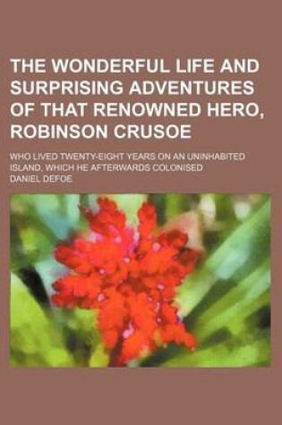 Cover of The Wonderful Life and Surprising Adventures of That Renowned Hero, Robinson Crusoe; Who Lived Twenty-Eight Years on an Uninhabited Island, Which He a