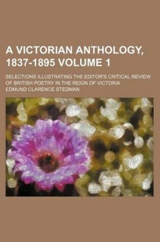 Cover of A Victorian Anthology, 1837-1895; Selections Illustrating the Editor's Critical Review of British Poetry in the Reign of Victoria Volume 1