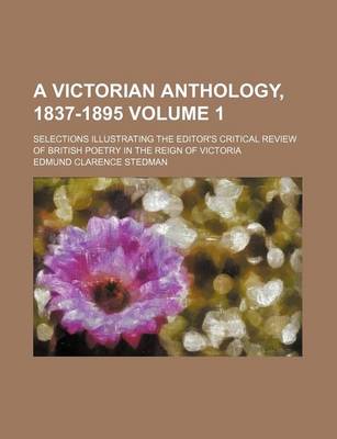 Book cover for A Victorian Anthology, 1837-1895; Selections Illustrating the Editor's Critical Review of British Poetry in the Reign of Victoria Volume 1