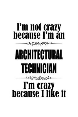 Cover of I'm Not Crazy Because I'm An Architectural Technician I'm Crazy Because I like It