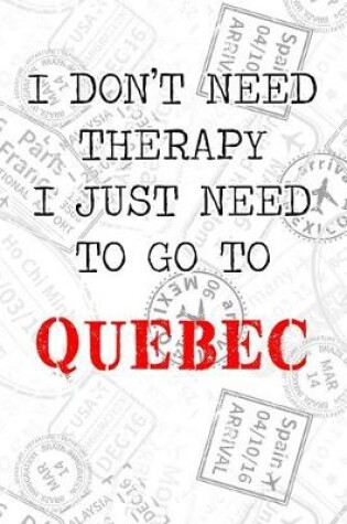 Cover of I Don't Need Therapy I Just Need To Go To Quebec
