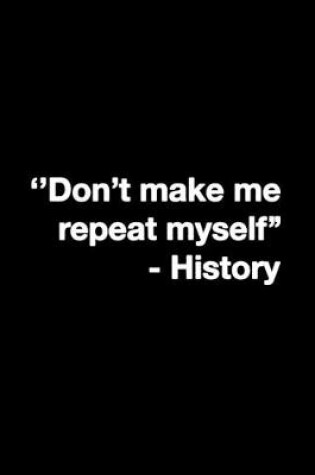 Cover of Don't Make Me Repeat Myself History
