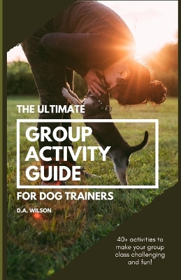 Book cover for The Ultimate Group Activity Guide for Dog Trainers