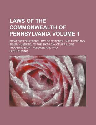 Book cover for Laws of the Commonwealth of Pennsylvania Volume 1; From the Fourteenth Day of October, One Thousand Seven Hundred, to the Sixth Day of April One Thousand Eight Hundred and Two