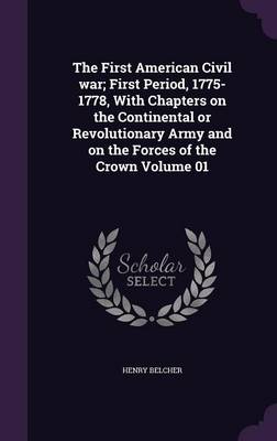 Book cover for The First American Civil War; First Period, 1775-1778, with Chapters on the Continental or Revolutionary Army and on the Forces of the Crown Volume 01