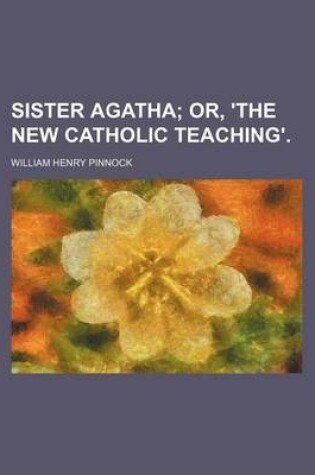 Cover of Sister Agatha; Or, 'The New Catholic Teaching'.