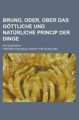 Cover of Bruno, Oder, Uber Das Gottliche Und Naturliche Princip Der Dinge; Ein Gesprach