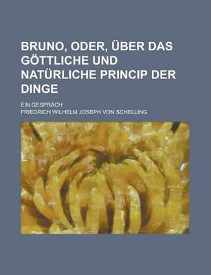 Book cover for Bruno, Oder, Uber Das Gottliche Und Naturliche Princip Der Dinge; Ein Gesprach