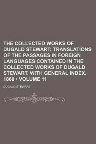 Cover of The Collected Works of Dugald Stewart (Volume 11); Translations of the Passages in Foreign Languages Contained in the Collected Works of Dugald Stewart. with General Index. 1860