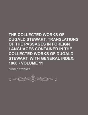 Book cover for The Collected Works of Dugald Stewart (Volume 11); Translations of the Passages in Foreign Languages Contained in the Collected Works of Dugald Stewart. with General Index. 1860