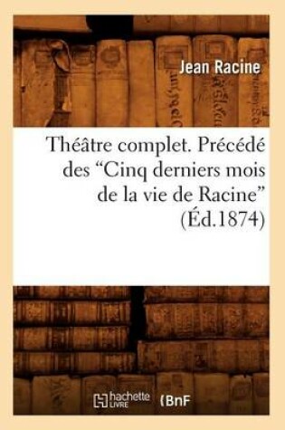 Cover of Th��tre Complet. Pr�c�d� Des Cinq Derniers Mois de la Vie de Racine (Ed.1874)