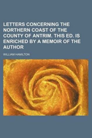 Cover of Letters Concerning the Northern Coast of the County of Antrim. This Ed. Is Enriched by a Memoir of the Author