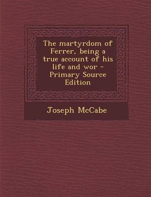 Book cover for The Martyrdom of Ferrer, Being a True Account of His Life and WOR