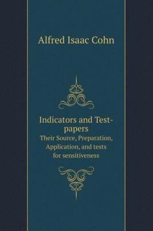 Cover of Indicators and Test-papers Their Source, Preparation, Application, and tests for sensitiveness