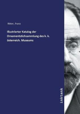 Book cover for Illustrierter Katalog der Ornamentstichsammlung des k. k. österreich. Museums