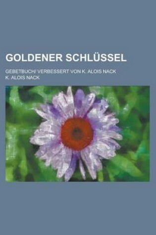 Cover of Goldener Schlussel; Gebetbuch Verbessert Von K. Alois Nack