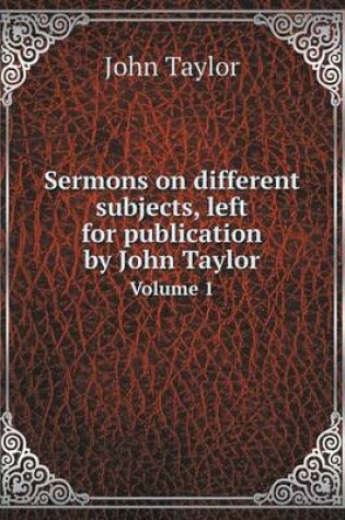 Cover of Sermons on different subjects, left for publication by John Taylor Volume 1