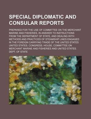 Book cover for Special Diplomatic and Consular Reports; Prepared for the Use of Committee on the Merchant Marine and Fisheries, in Answer to Instructions from the Department of State, and Dealing with Methods and Practices of Steamship Lines Engaged in the Foreign Carry