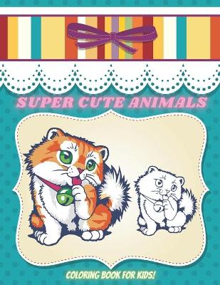 Book cover for SUPER CUTE ANIMALS - Coloring Book For Kids